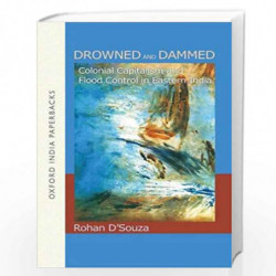 Drowned and Dammed: Colonial Capitalism and Flood Control in Eastern India (Oxford India Paperbacks) by Rohan D'Souza Book-97801