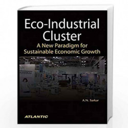 Eco-Industrial Cluster: A New Paradigm for Sustainable Economic Growth by A.N. Sarkar Book-9788126919864