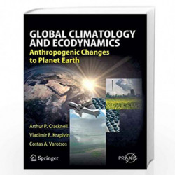Global Climatology and Ecodynamics: Anthropogenic Changes to Planet Earth (Springer Praxis Books) by Arthur P. Cracknell