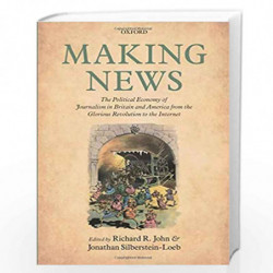 Making News: The Political Economy of Journalism in Britain and America from the Glorious Revolution to the Internet by Silberst