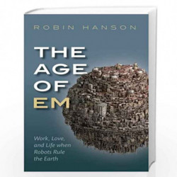 The Age of Em: Work, Love, and Life when Robots Rule the Earth by Hanson Robin Book-9780198817826