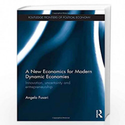A New Economics for Modern Dynamic Economies: Innovation, uncertainty and entrepreneurship (Routledge Frontiers of Political Eco