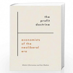 The Profit Doctrine: Economists of the Neoliberal Era by Robert Chernomas