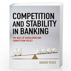 Competition and Stability in Banking   The Role of Regulation and Competition Policy by Xavier Vives Book-9780691171791