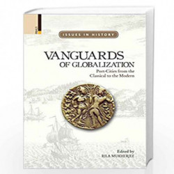 Vanguards of Globalization: Port-Cities from the Classical to the Modern (Issues in History) by Rila Mukherjee Book-978938060794