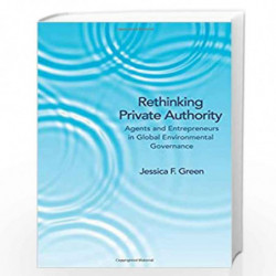 Rethinking Private Authority   Agents and Entrepreneurs in Global Environmental Governance by Jessica F. Green Book-978069115759
