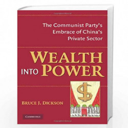 Wealth into Power: The Communist Party's Embrace of China's Private Sector by Bruce J. Dickson Book-9780521878456
