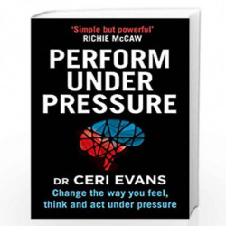 Perform Under Pressure : Change the Way You Feel, Think and Act Under Pressure by Ceri Evans Book-9780008380335