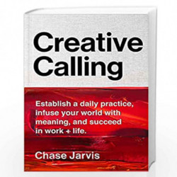 Creative Calling : Establish a Daily Practice, Infuse Your World with Meaning, and Find Success in Work + Life: Establish a Dail