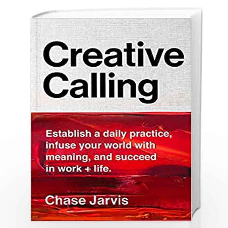 Creative Calling : Establish a Daily Practice, Infuse Your World with Meaning, and Find Success in Work + Life: Establish a Dail