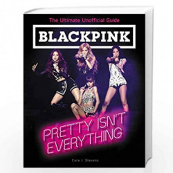 BLACKPINK: Pretty Isn't Everything (The Ultimate Unofficial Guide) by Stevens, Cara J. Book-9780062976857