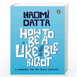How to Be a Likeable Bigot: A Handbook for the Savvy Survivor by Naomi Datta Book-9780143447146