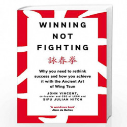 Winning Not Fighting: Why you need to rethink success and how you achieve it with the Ancient Art of Wing Tsun by Vincent, John,