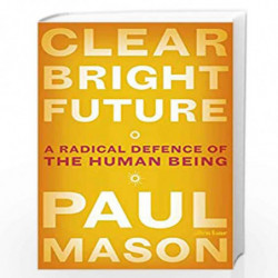 Clear Bright Future: A Radical Defence of the Human Being by Mason, Paul Book-9780241390337