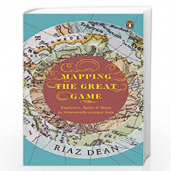 Mapping the Great Game: Explorers, Spies & Maps in Nineteenth-century Asia by Riaz Dean Book-9780670092918