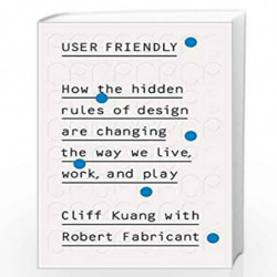 User Friendly: How the Hidden Rules of Design are Changing the Way We Live, Work & Play by Kuang, Cliff, Fabricant, Robert Book-