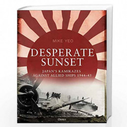 Desperate Sunset: Japans kamikazes against Allied ships, 194445 by Mike Yeo Book-9781472829412