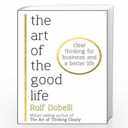 The Art of the Good Life: Clear Thinking for Business and a Better Life by Rolf Dobelli Book-9781473667518