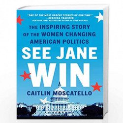 See Jane Win: The Inspiring Story of the Women Changing American Politics by Caitlin Moscatello Book-9781524742928