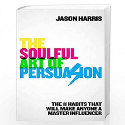 The Soulful Art of Persuasion: The 11 Habits That Will Make Anyone A Master Influencer by Harris, Jason Book-9781529304169