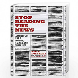 Stop Reading the News: A Manifesto for a Happier, Calmer and Wiser Life by dobelli rolf Book-9781529342680