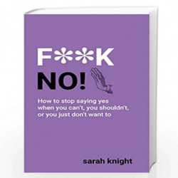 F**K No : How to stop saying yes, when you can't, you shouldn't, or you just don't want to by Knight, Sarah Book-9781529408096