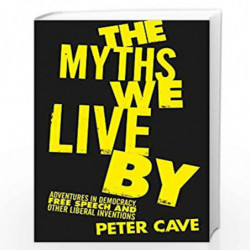 The Myths We Live By: Adventures in Democracy, Free Speech and Other Liberal Inventions by Peter Cave Book-9781786495204