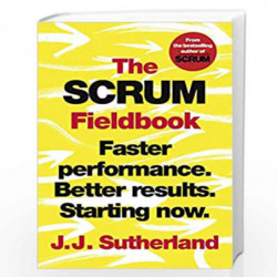 The Scrum Fieldbook: Faster performance. Better results. Starting now. by Sutherland, J.J. Book-9781847942708