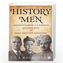 History Men: Jadunath Sarkar, G.S. Sardesai, Raghubir Sinh and Their Quest for India's Past by T.C.A. Raghavan Book-978935357385