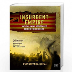 Insurgent Empire : Anticolonial Resistance & British Dissent by Priyamvada Gopal Book-9789386797704