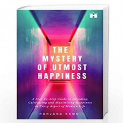 The Mystery of Utmost Happiness: A Step-by-step Guide to Decoding, Cultivating, and Maximising Happiness in Every Aspect of Mode