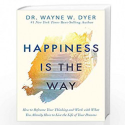 Happiness Is The Way: How To Reframe Your Thinking And Work With What You Already Have To Live The Life Of Your Dreams by DR.WAY