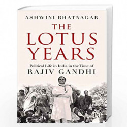 The Lotus Years: Political Life in India in the Time of Rajiv Gandhi by Bhatnagar, Ashwini Book-9789388322560
