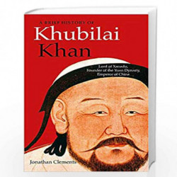 A Brief History of Khubilai Khan: Lord of Xanadu, Founder of the Yuan Dynasty, Emperor of China (Brief Histories) by CLEMENTS, J