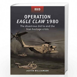 Operation Eagle Claw 1980: The disastrous bid to end the Iran hostage crisis (Raid) by Justin Williamson Book-9781472837837