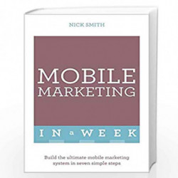 Mobile Marketing In A Week: Build The Ultimate Mobile Marketing System In Seven Simple Steps by Nick Smith Book-9781473607507