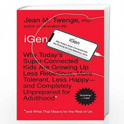 iGen: Why Today's Super-Connected Kids Are Growing Up Less Rebellious, More Tolerant, Less Happy--and Completely Unprepared for 