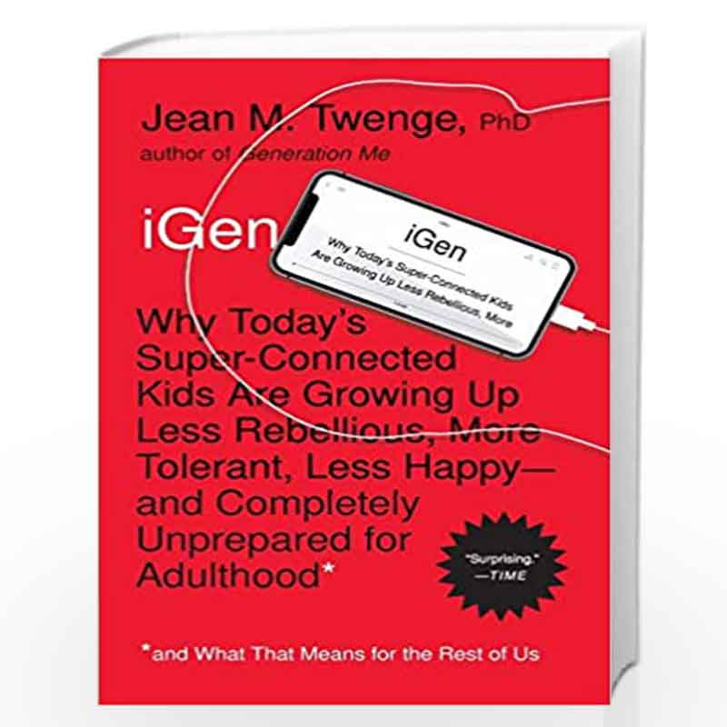 iGen: Why Today's Super-Connected Kids Are Growing Up Less Rebellious, More Tolerant, Less Happy--and Completely Unprepared for 