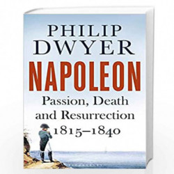 Napoleon: Passion, Death and Resurrection 18151840 by Philip Dwyer Book-9781526614681