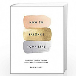 How to Balance Your Life: Everyday Tips for Simpler Living and Lasting Harmony by Robin James Book-9781786857767