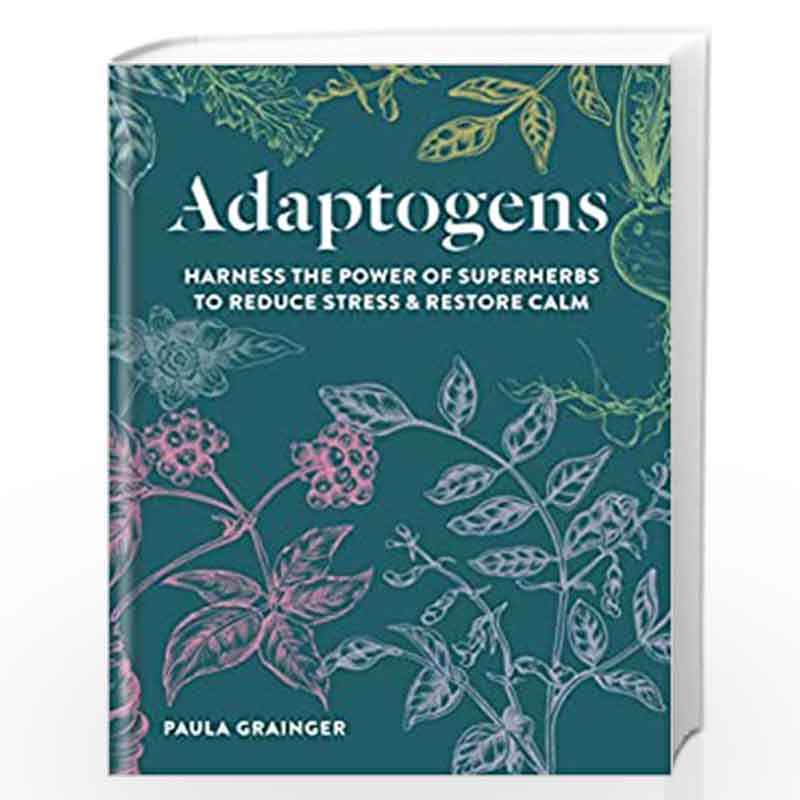 Adaptogens: Harness the power of superherbs to reduce stress & restore calm by Paula Grainger Book-9781856753852