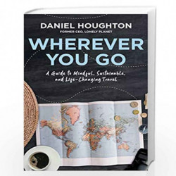 Wherever You Go: A Guide to Mindful, Sustainable, and Life-Changing Travel by Daniel Houghton Book-9781982131586