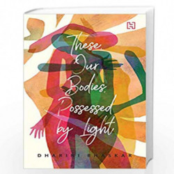 These, Our Bodies, Possessed by Light by Bhaskar, Dharini Book-9789351952817