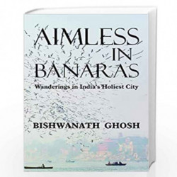 Aimless in Banaras: Wanderings in India's Holiest City by Bishwanath Ghosh Book-9789389152005