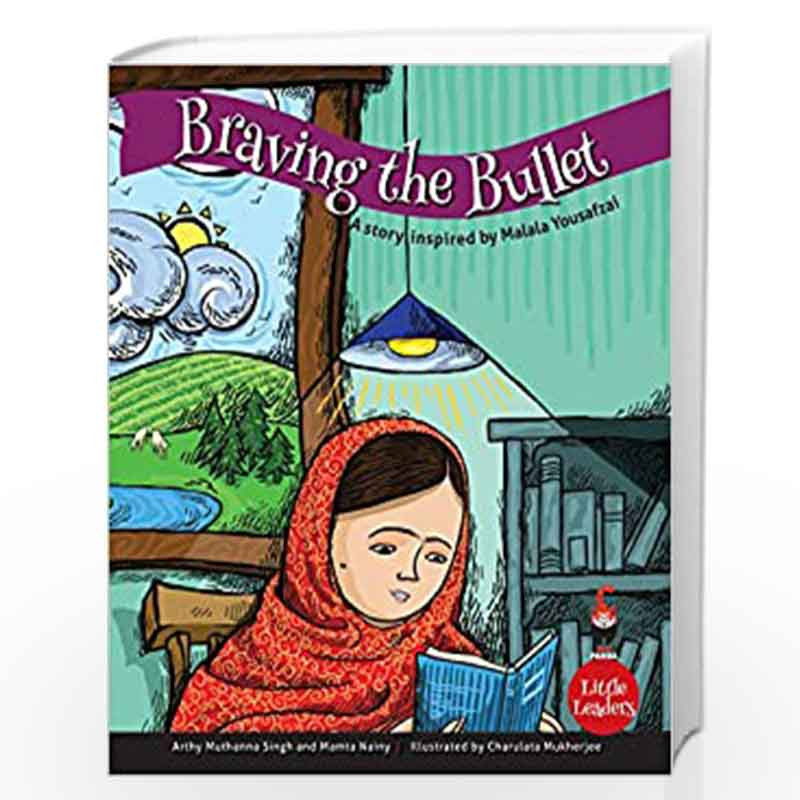 Braving the Bullet: A Story Inspired by Malala Yousufzei (Little Leaders) by Arthy Muthanna Singh and Mamta Nainy, Illustrator :