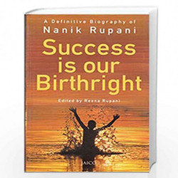 Success is Our Birthright by A Definitive Biography of Nanik Rupani, Edited by Reena Rupani Book-9788184951851