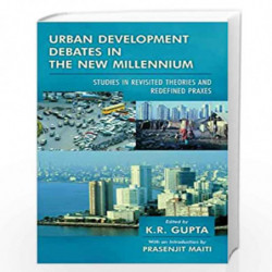 Urban Development Debates in the New Millennium Studies in Revisited Theories and Redefined Praxes by K.R. Gupta