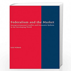 Federalism and the Market: Intergovernmental Conflict and Economic Reform in the Developing World by Erik Wibbels Book-978052184
