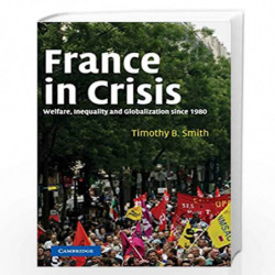 France in Crisis: Welfare, Inequality, and Globalization since 1980 by Timothy B. Smith Book-9780521844147