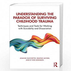 Understanding the Paradox of Surviving Childhood Trauma: Techniques and Tools for Working with Suicidality and Dissociation by Z
